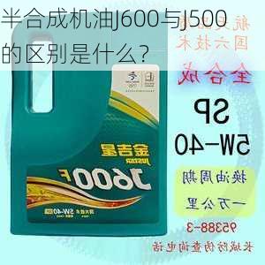 半合成机油J600与J500的区别是什么？