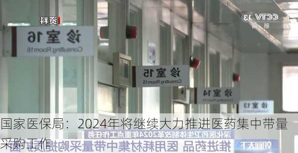 国家医保局：2024年将继续大力推进医药集中带量采购工作