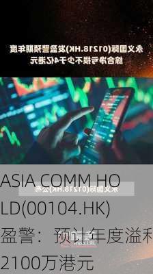 ASIA COMM HOLD(00104.HK)盈警：预计年度溢利不少于2100万港元