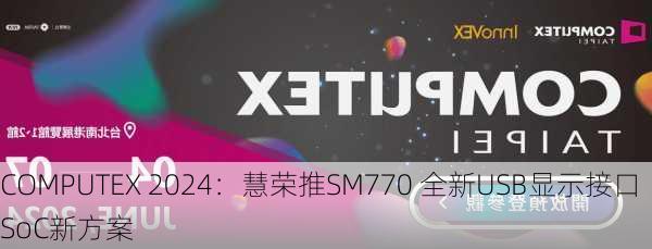 COMPUTEX 2024：慧荣推SM770 全新USB显示接口SoC新方案