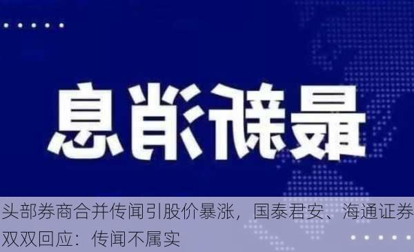 头部券商合并传闻引股价暴涨，国泰君安、海通证券双双回应：传闻不属实