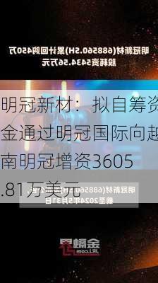 明冠新材：拟自筹资金通过明冠国际向越南明冠增资3605.81万美元