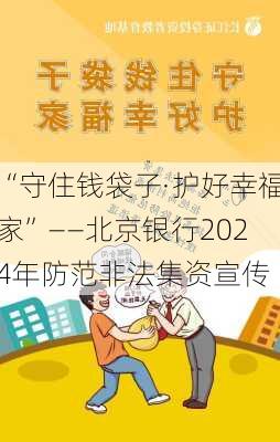 “守住钱袋子·护好幸福家”——北京银行2024年防范非法集资宣传