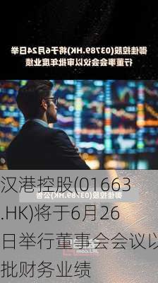 汉港控股(01663.HK)将于6月26日举行董事会会议以审批财务业绩