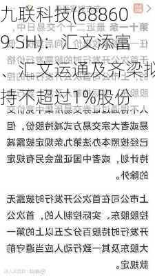 九联科技(688609.SH)：汇文添富、汇文运通及齐梁拟减持不超过1%股份