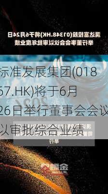 标准发展集团(01867.HK)将于6月26日举行董事会会议以审批综合业绩