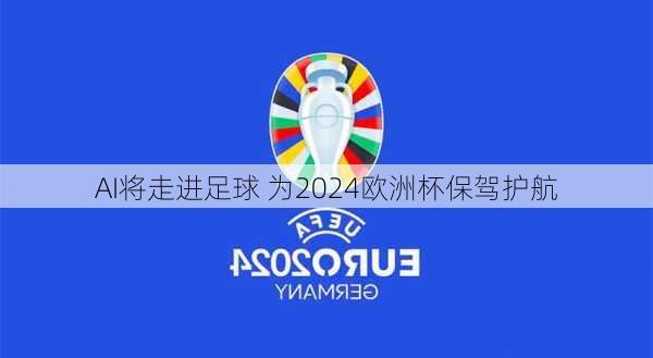 AI将走进足球 为2024欧洲杯保驾护航