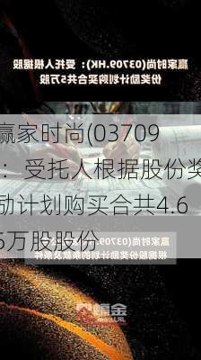 赢家时尚(03709)：受托人根据股份奖励计划购买合共4.65万股股份