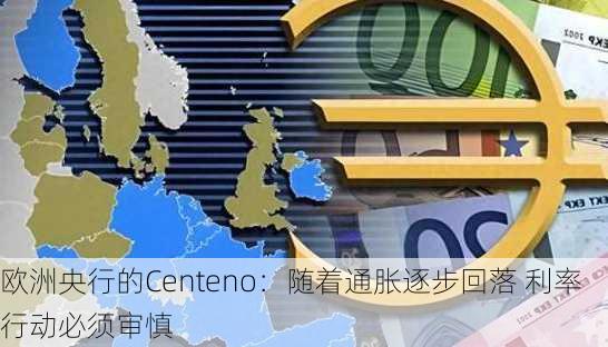 欧洲央行的Centeno：随着通胀逐步回落 利率行动必须审慎