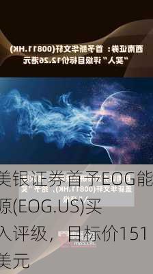 美银证券首予EOG能源(EOG.US)买入评级，目标价151美元