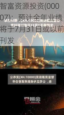 智富资源投资(00007)：预计全年业绩将于7月31日或以前刊发