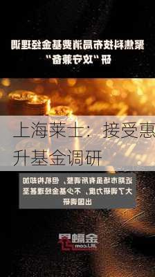 上海莱士：接受惠升基金调研