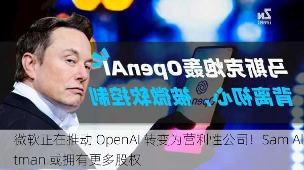 微软正在推动 OpenAI 转变为营利性公司！Sam Altman 或拥有更多股权