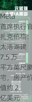 Meta 首席执行官扎克伯格：太浩湖建 7.5 万平方英尺豪宅，房产价值约 2 亿美元