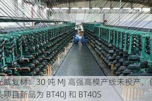 光威复材：30 吨 MJ 高强高模产线未投产，包头项目新品为 BT40J 和 BT40S