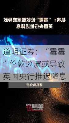 道明证券：“霉霉”伦敦巡演或导致英国央行推迟降息