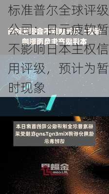 标准普尔全球评级公司：日元疲软暂不影响日本主权信用评级，预计为暂时现象