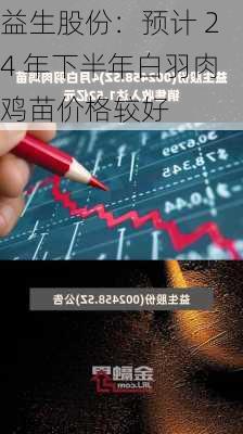 益生股份：预计 24 年下半年白羽肉鸡苗价格较好