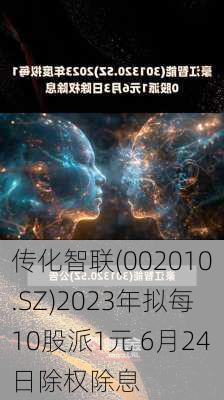 传化智联(002010.SZ)2023年拟每10股派1元 6月24日除权除息