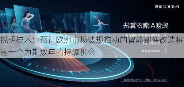 锐明技术：预计欧洲市场法规推动的智能部件改造将是一个为期数年的持续机会