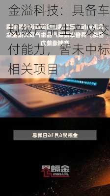 金溢科技：具备车规级产品生产及交付能力，暂未中标相关项目