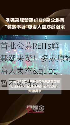 首批公募REITs解禁潮来袭！多家原始权益人表态