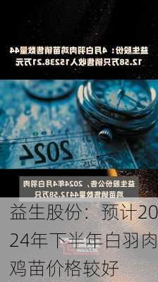 益生股份：预计2024年下半年白羽肉鸡苗价格较好