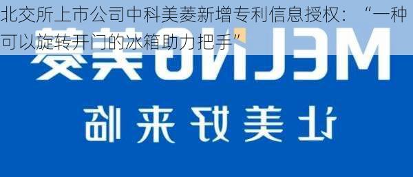 北交所上市公司中科美菱新增专利信息授权：“一种可以旋转开门的冰箱助力把手”