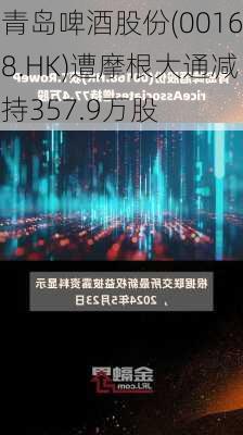 青岛啤酒股份(00168.HK)遭摩根大通减持357.9万股