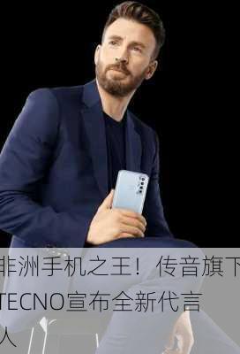 非洲手机之王！传音旗下TECNO宣布全新代言人