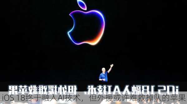 iOS 18终于融入AI技术，但外援或许难救掉队的苹果