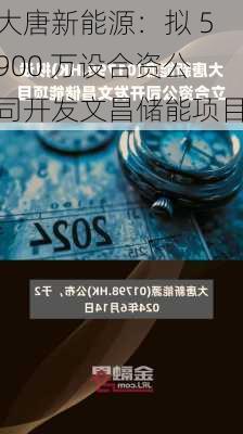 大唐新能源：拟 5900 万设合资公司开发文昌储能项目