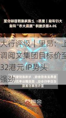 大行评级｜里昂：上调阅文集团目标价至32港元 IP势头强劲