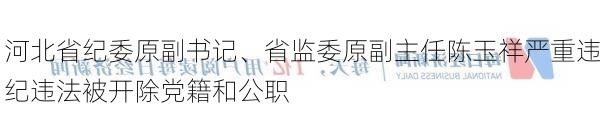 河北省纪委原副书记、省监委原副主任陈玉祥严重违纪违法被开除党籍和公职