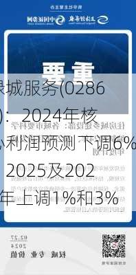 绿城服务(02869)：2024年核心利润预测下调6%，2025及2026年上调1%和3%