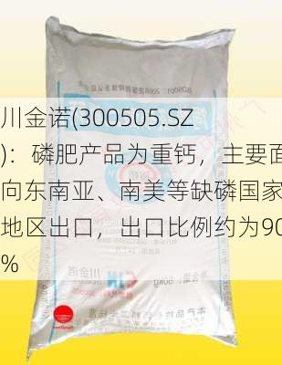 川金诺(300505.SZ)：磷肥产品为重钙，主要面向东南亚、南美等缺磷国家及地区出口，出口比例约为90%