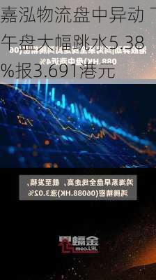 嘉泓物流盘中异动 下午盘大幅跳水5.38%报3.691港元