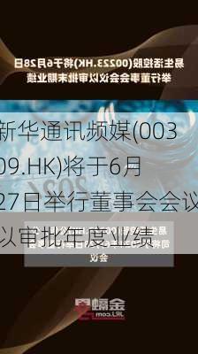 新华通讯频媒(00309.HK)将于6月27日举行董事会会议以审批年度业绩