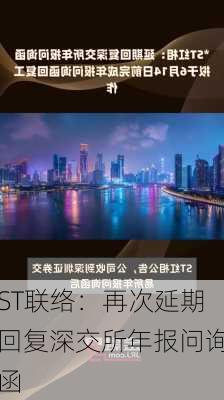 ST联络：再次延期回复深交所年报问询函