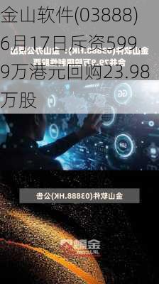 金山软件(03888)6月17日斥资599.9万港元回购23.98万股