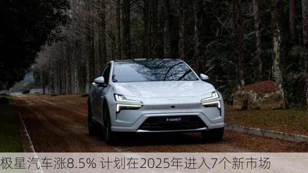 极星汽车涨8.5% 计划在2025年进入7个新市场