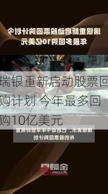 瑞银重新启动股票回购计划 今年最多回购10亿美元