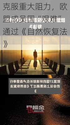 克服重大阻力，欧盟成员国“艰难”通过《自然恢复法》