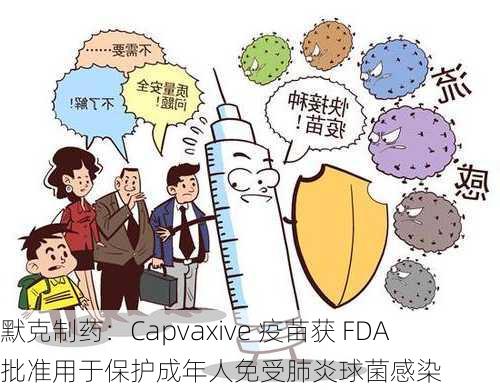 默克制药：Capvaxive 疫苗获 FDA 批准用于保护成年人免受肺炎球菌感染