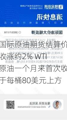 国际原油期货结算价收涨约2% WTI原油一个月来首次收于每桶80美元上方