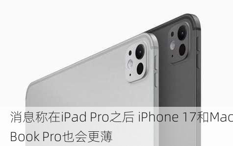 消息称在iPad Pro之后 iPhone 17和MacBook Pro也会更薄