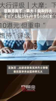 大行评级｜大摩：下调香港电讯目标价至10港元 但重申“增持”评级