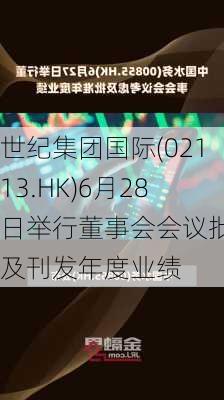 世纪集团国际(02113.HK)6月28日举行董事会会议批准及刊发年度业绩