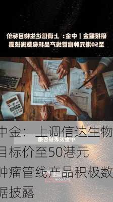 中金：上调信达生物目标价至50港元 肿瘤管线产品积极数据披露