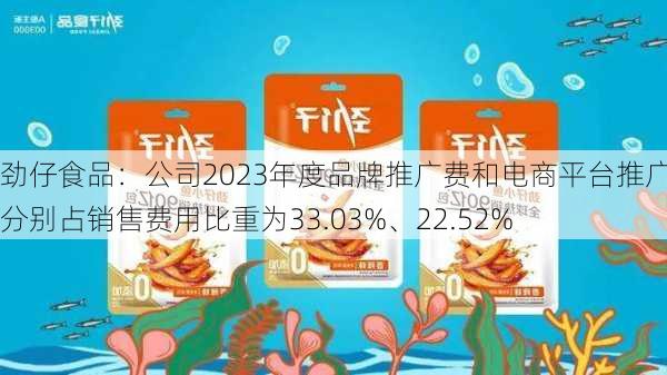 劲仔食品：公司2023年度品牌推广费和电商平台推广费分别占销售费用比重为33.03%、22.52%